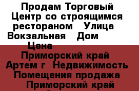 Продам Торговый Центр со строящимся рестораном › Улица ­ Вокзальная › Дом ­ 113 › Цена ­ 60 000 000 - Приморский край, Артем г. Недвижимость » Помещения продажа   . Приморский край,Артем г.